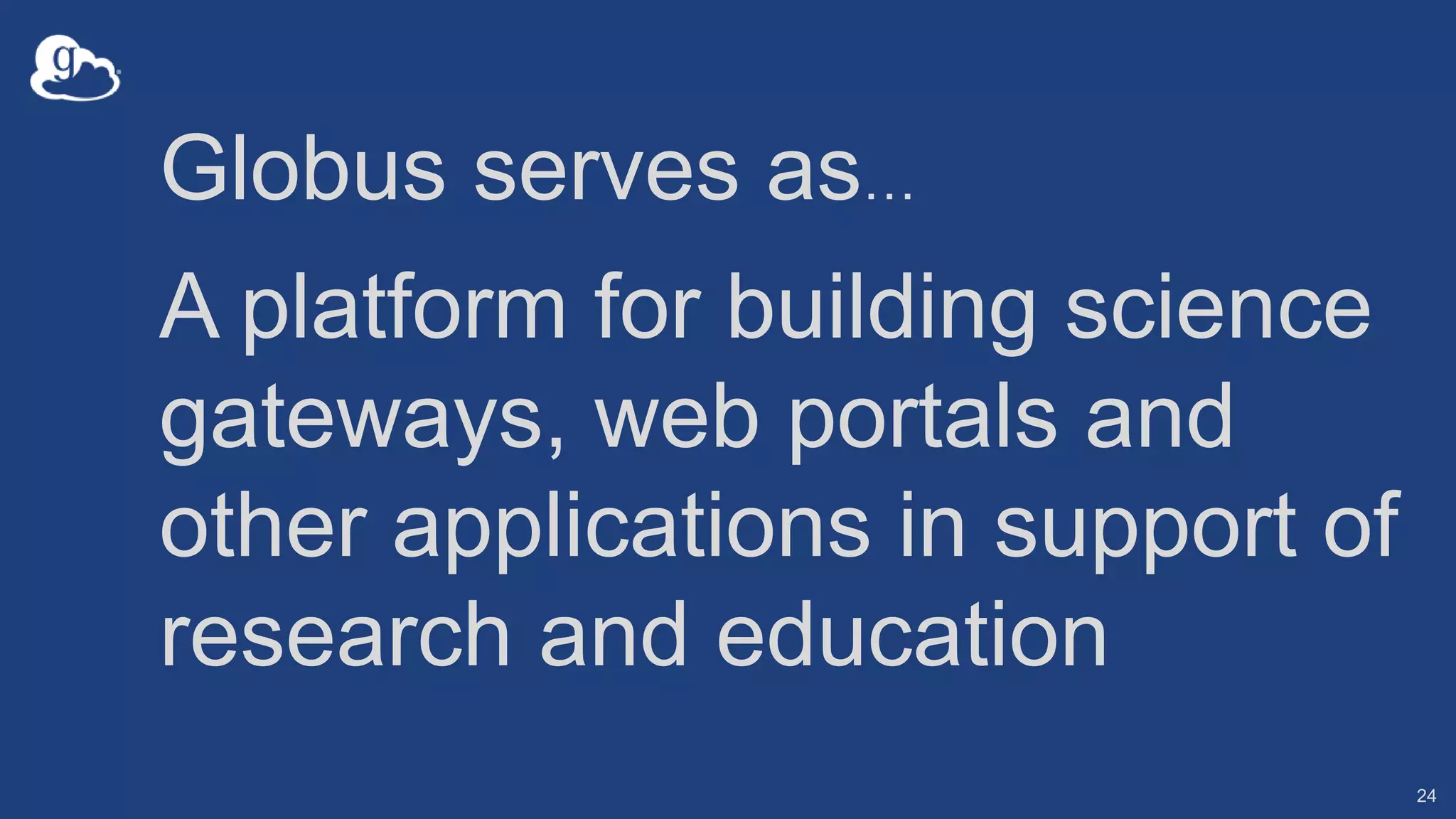 Globus serves as…
A platform for building science
gateways, web portals and
other applications in support of
research and education
24
 