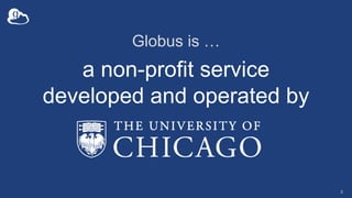 Globus is …
a non-profit service
developed and operated by
3
 