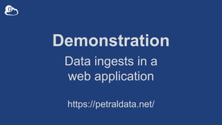 Demonstration
Data ingests in a
web application
https://petraldata.net/
 