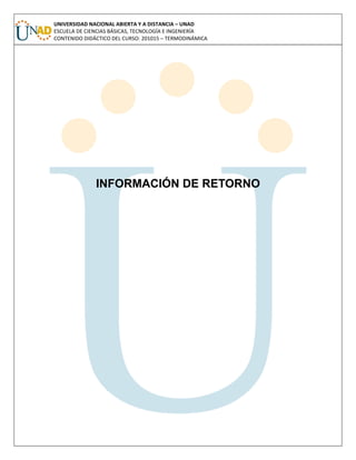UNIVERSIDAD NACIONAL ABIERTA Y A DISTANCIA – UNAD
ESCUELA DE CIENCIAS BÁSICAS, TECNOLOGÍA E INGENIERÍA
CONTENIDO DIDÁCTICO DEL CURSO: 201015 – TERMODINÁMICA
INFORMACIÓN DE RETORNO
 