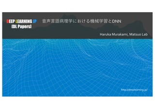 DEEP LEARNING JP
[DL Papers]
⾳声⾔語病理学における機械学習とDNN
Haruka Murakami, Matsuo Lab
http://deeplearning.jp/
 