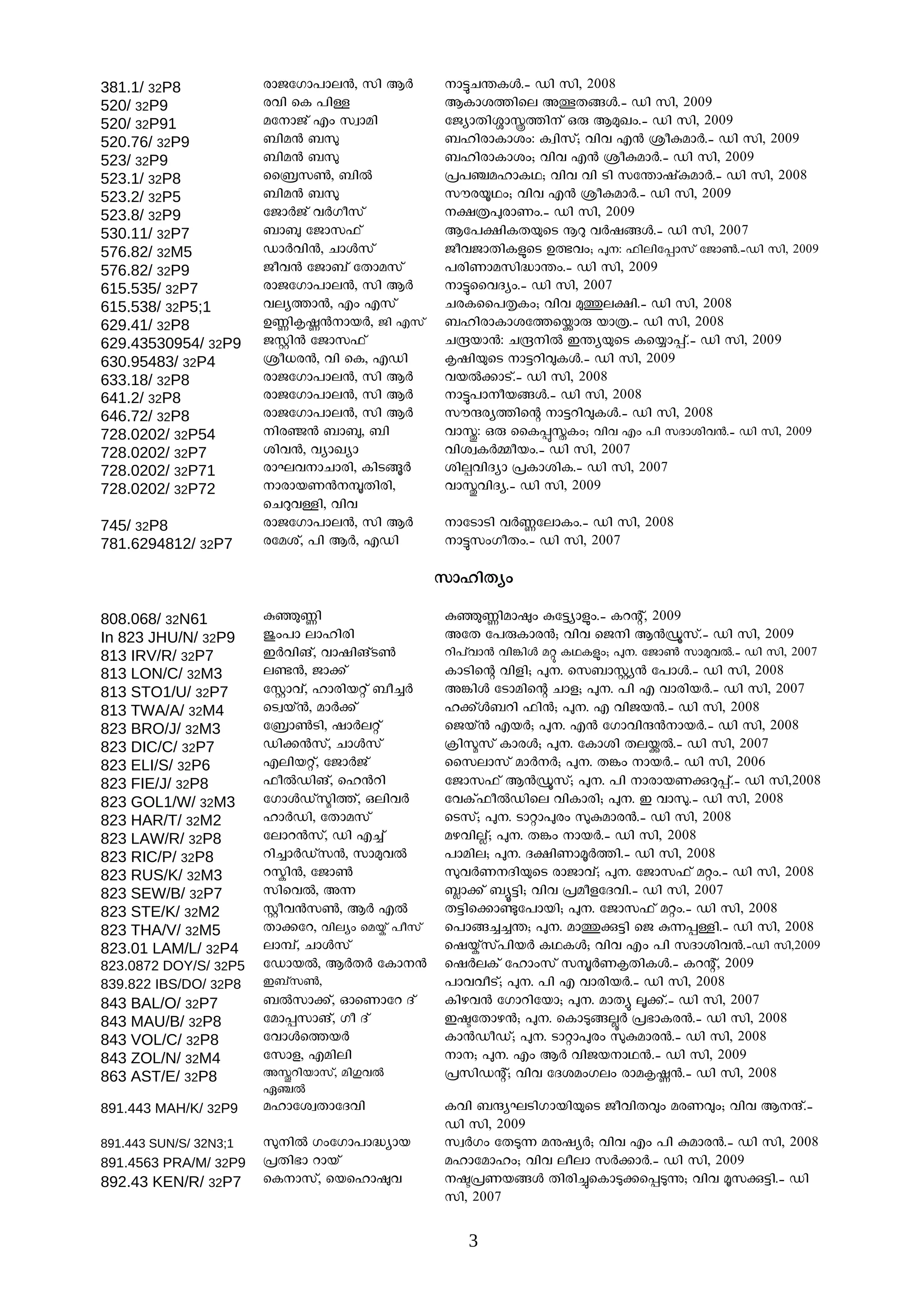 381.1/ 32P8             cnPuKn]nd°, ho B±        nåNÐI³.ô Uo ho, 2008
520/ 32P9               ceo tI ]oÉ               BInf¿otd AWXº³.ô Uo ho, 2009
520/ 32P91              aunPm Fw h|nao          uPynXobnÖ¿om Hç B®Jw.ô Uo ho, 2009
520.76/ 32P9            _oa° _»                  _iocnInfw: I|ohm; eoe F° [p!an±.ô Uo ho, 2009
523/ 32P9               _oa° _»                  _iocnInfw; eoe F° [p!an±.ô Uo ho, 2009
523.1/ 32P8             tt~h®, _o²               5]ÕainIY; eoe eo So huÐngm!an±.ô Uo ho, 2008
523.2/ 32P5             _oa° _»                  hvcÇYw; eoe F° [p!an±.ô Uo ho, 2009
523.8/ 32P9             uPn±Pm e±Kphm            ¸^!cnWw.ô Uo ho, 2009
530.11/ 32P7            _ne uPnh^m               Bu]¸oIXÆtS Îc e±gº³.ô Uo ho, 2007
576.82/ 32M5            Un±eo°, Nn³hm            PpePnXoI;tS DVew; !: ^odouÃnhm uPn®.ôUo ho, 2009
576.82/ 32P9            Ppe° uPn_m uXnahm        ]coWnahoªnÐw.ô Uo ho, 2009
615.535/ 32P7           cnPuKn]nd°, ho B±        nåtteZyw.ô Uo ho, 2007
615.538/ 32P5;1         edy¿n°, Fw Fhm           NcItt]JIw; eoe ®Kd¸o.ô Uo ho, 2008
629.41/ 32P8            DBo#£°nb±, Po Fhm       _iocnInfu¿tÆnç bn^.ô Uo ho, 2008
629.43530954/ 32P9      P$o° uPnh^m              NÞbn°: NÞo² CÐyÆtS ItÇnÃm.ô Uo ho, 2009
630.95483/ 32P4         [p[c°, eo tI, FUo        #goÆtS n½lo=I³.ô Uo ho, 2009
633.18/ 32P8            cnPuKn]nd°, ho B±        eb²·nSm.ô Uo ho, 2008
641.2/ 32P8             cnPuKn]nd°, ho B±        nå]npbº³.ô Uo ho, 2008
646.72/ 32P8            cnPuKn]nd°, ho B±        hvÀcy¿otÂ n½lo=I³.ô Uo ho, 2008
728.0202/ 32P54         ocÝ° _ne, _o            enÓ: Hç ttI/ÒIw; eoe Fw ]o hZnfoe°.ô Uo ho, 2009
728.0202/ 32P7          foe°, eynJyn             eof|I±Åpbw.ô Uo ho, 2007
728.0202/ 32P71         cnLenNnco, IoSª±        fo+eoZyn 5InfoI.ô Uo ho, 2007
728.0202/ 32P72         ncnbW°¸Xoco,           enÓeoZy.ô Uo ho, 2009
                        tNceÉo, eoe
745/ 32P8               cnPuKn]nd°, ho B±        nuSnSo e±BudnIw.ô Uo ho, 2008
781.6294812/ 32P7       cuafm, ]o B±, FUo        nåhwKpXw.ô Uo ho, 2007

                                                 hnioXyw

808.068/ 32N61          !àBo                     !àBoaniw !u½yn;w.ô IlÂm, 2009
In 823 JHU/N/ 32P9      Àw]n dnioco              AuX u]çInc°; eoe tPo B°'hm.ô Uo ho, 2009
813 IRV/R/ 32P7         C±eoMm, engoMmS®         lo]men° eo¹o³ ae IYI;w; !. uPn® hn®e².ô Uo ho, 2007
813 LON/C/ 32M3         d¾°, Pn·m                InSotÂ eojo; !. th_n$y° u]n³.ô Uo ho, 2008
813 STO1/U/ 32P7        u$nem, incobÊm _p»±      A¹o³ uSnaotÂ Nnj; !. ]o F encob±.ô Uo ho, 2007
813 TWA/A/ 32M4         tS|bm°, an±·m            i·m³_lo ^o°; !. F eoPb°.ô Uo ho, 2008
823 BRO/J/ 32M3         u~n®So, gn±dÊm           tPbm° Fb±; !. F° uKneoÀ°nb±.ô Uo ho, 2008
823 DIC/C/ 32P7         Uo·°hm, Nn³hm            ?oêhm Inc³; !. uInfo XdÆ².ô Uo ho, 2007
823 ELI/S/ 32P6         FdobÊm, uPn±Pm           tthdnhm an±±; !. X¹w nb±.ô Uo ho, 2006
823 FIE/J/ 32P8         ^p²UoMm, ti°lo           uPnh^m B°'hm; !. ]o ncnbW%cÃm.ô Uo ho,2008
823 GOL1/W/ 32M3        uKn³Umêo¿m, Hdoe±        ueIm^p²Uotd eoInco; !. C en».ô Uo ho, 2008
823 HAR/T/ 32M2         in±Uo, uXnahm            tShm; !. SnÊn!cw »!anc°.ô Uo ho, 2008
823 LAW/R/ 32P8         udnl°hm, Uo F»m          akeoÈm; !. X¹w nb±.ô Uo ho, 2008
823 RIC/P/ 32P8         lo»n±Umh°, hn®e²         ]naod; !. Z¸oWn°±¿o.ô Uo ho, 2008
823 RUS/K/ 32M3         l¾o°, uPn®               »e±WZoÆtS cnPnem; !. uPnh^m aÊw.ô Uo ho, 2008
823 SEW/B/ 32P7         hote², AÁ                £n·m _{½o; eoe 5apjuZeo.ô Uo ho, 2007
823 STE/K/ 32M2         $pe°h®, B± F²            X½ot·n1u]nbo; !. uPnh^m aÊw.ô Uo ho, 2008
823 THA/V/ 32M5         Xn·ul, eodyw taÉm ]phm   t]nº»»Ð; !. anK%½o tP !ÁÃÉo.ô Uo ho, 2008
823.01 LAM/L/ 32P4      dnÄm, Nn³hm              tgÉmhm]ob± IYI³; eoe Fw ]o hZnfoe°.ôUo ho,2009
823.0872 DOY/S/ 32P5    uUnb², B±X± uIn°        tg±dIm uinwhm h¸±W#XoI³.ô IlÂm, 2009
839.822 IBS/DO/ 32P8    C_mh®,                   ]neepSm; !. ]o F encob±.ô Uo ho, 2008
843 BAL/O/ 32P7         _²hn·m, ¨tWnul Zm        Ioke° uKnloubn; !. anXz ë·m.ô Uo ho, 2007
843 MAU/B/ 32P8         uanÃhnMm, Kp Zm          CwuXnk°; !. tInâº<± 5õnIc°.ô Uo ho, 2008
843 VOL/C/ 32P8         uen³t¿b±                 In°UpUm; !. SnÊn!cw »!anc°.ô Uo ho, 2008
843 ZOL/N/ 32M4         uhnj, Faodo              n; !. Fw B± eoPbnY°.ô Uo ho, 2009
863 AST/E/ 32P8         AÔlobnhm, aoYe²          5hoUÂm; eoe uZfawKdw cna#£°.ô Uo ho, 2008
                        GÕ²
891.443 MAH/K/ 32P9     ainuf|XnuZeo             Ieo _ÀyLSoKnboÆtS PpeoX=w acW=w; eoe BÀm.ô
                                                 Uo ho, 2009
891.443 SUN/S/ 32N3;1   »o² KwuKn]nªynb         h|±Kw uXâÁ aÌgy±; eoe Fw ]o !anc°.ô Uo ho, 2008
891.4563 PRA/M/ 32P9    5Xoõn lnbm               ainuaniw; eoe dpdn h±·n±.ô Uo ho, 2009
892.43 KEN/R/ 32P7      tInhm, tbtinie          w5Wbº³ Xoco®tInâ·tÃâè; eoe °h%½o.ô Uo
                                                 ho, 2007

                                                    3
 