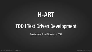 H-ART
                                           TDD | Test Driven Development
                                                              Development Area | Workshops 2010




© H-art 2010 | All Rights Reserved | H-art is a WPP Company                                       20100715 - TDD | Test Driven Development
 