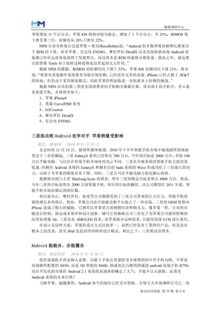 魅媒调研中心

季度增加 11 个百分点；苹果 iOS 则相对较为稳定，增加了 1 个百分点，至 23%；RIMOS 则
下滑至第三位，份额也从 28%下滑至 22%。
   NPD 行业分析执行总监罗斯·鲁宾(RossRubin)说：“Andorid 的多数季度份额增长都来自
于 RIM 的下滑，而非苹果。宏达电 EVO4G、摩托罗拉 DroidX 以及其他新款高端 Android 设
备都已经在运营商处获得了发展势头，而这原本是 RIM 的强势分销渠道。除此之外，最近推
出的黑莓 Torch 对于扭转这种趋势也没有起到太大作用。”
   根据 NPD 的数据，RIMOS 的份额同比下滑了 53%，苹果 iOS 份额同比下滑 21%。鲁宾
说：
 “想要从其他操作系统那里夺取市场份额，      已经没有太多的余地。    iPhone 已经占据了 AT&T
的阵地。但是由于采用独家模式，因此苹果仍然面临进一步拓展本土份额的挑战。”
  根据 NPD 出具的第三季度美国消费者的手机购买数据计算，排名前 5 的手机中，有 4 款
是智能手机，具体排名如下：
  1、苹果 iPhone4
  2、黑莓 Curve8500 系列
  3、LGCosmos
  4、摩托罗拉 DroidX
  5、宏达电 EVO4G


三星拟击败 Android 竞争对手 苹果销量受影响
  源自：赛迪网     2010 年 11 月 15 日
  北京时间 11 月 15 日，据国外媒体报道，2010 年下半年智能手机市场中最戏剧性的场面
莫过于三星的崛起。   三星 GalaxyS 系列已经售出 700 万台，今年的目标是 2000 万台，外加 100
万台平板电脑。与以往在传统手机市场叱咤风云不同，三星在开源系统的智能手机方面仍显
低迷。但拥有 Android 系统的 GalaxyS 和拥有自创 bada 系统的 Wave 的成功给了三星强大的动
力，以致于令苹果的销量有所下降。同时，三星公司在平板电脑方面也雄心勃勃。
  根据移动部门主管 ShinJong-kyun 的消息，明年三星的既定目标是售出 4000 万台。他说，
今年三星的目标是售出 2000 万部智能手机，明年的目标将翻倍。该公司期望在 2011 年底，智
能手机市场份额达到两位数。
  到目前为止，摩托罗拉，索爱等公司都感受到了三星公司带来的巨大压力，智能手机的
销售增长有些落后。然而，苹果公司也开始被谷歌平台抢占了一些市场。三星的 OEM 优势对
iPhone 造成了极大的威胁。它拥有比苹果更大的规模经济和购买力。像苹果一样，它对供应
链进行控制，保证成本效率和设计创新。碰巧它的姊妹公司三星电子为苹果公司提供特殊的
应用处理器 A4。三星具有 AMOLED 技术，而苹果缺少这种技术，只能用高级 LCD 进行替代。
  在设计灵活性方面，苹果的设计方式比较单一，虽然已经发布了第四代产品，但是没有
根本上的改变，甚至 iPad 也是沿用同样的设计模式。相比之下，三星要灵活得多。


Android 能载舟，亦能覆舟
  源自：新浪科技    2010 年 12 月 16 日
  低价高端机不再是痴人说梦。以眼下手机出货量跻身全球第四的中兴手机为例，不管是
高端硬件配置的 X850，还是 3D 智能的 N600，  抑或电信力推的四通道 android 高端手机 R750，
均以平民化的市场价 Android 2.1 系统的高端体验赚足了人气，不能不让人联想，此莫非
Android 系统的未来行情？
  力挫苹果，超越塞班，Android 如今的地位已经无可质疑。全球五大市场调研公司之一的

                                        移动应用周报 第 73 期 第 9 页
 