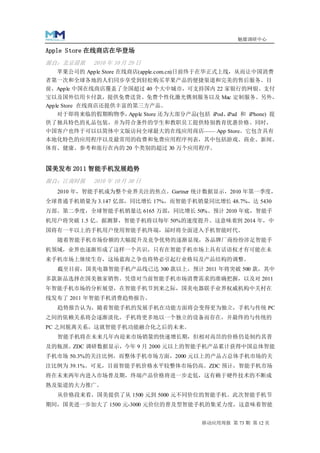 魅媒调研中心

Apple Store 在线商店在华登场
源自：北京晨报     2010 年 10 月 29 日
  苹果公司的 Apple Store 在线商店(apple.com.cn)日前终于在华正式上线，从而让中国消费
者第一次和全球各地的人们同步享受到轻松购买苹果产品的便捷渠道和完美的售后服务。目
前，Apple 中国在线商店覆盖了全国超过 40 个大中城市，可支持国内 22 家银行的网银、支付
宝以及国外信用卡付款，提供免费送货、免费个性化激光镌刻服务以及 Mac 定制服务。另外，
Apple Store 在线商店还提供丰富的第三方产品。
  对于即将来临的假期购物季，Apple Store 还为大部分产品(包括 iPod、iPad 和 iPhone) 提
供了独具特色的礼品包装，并为符合条件的学生和教职员工提供特别教育优惠价格。同时，
中国客户也终于可以以简体中文版访问全球最大的在线应用商店—— App Store。它包含具有
本地化特色的应用程序以及最常用的收费和免费应用程序列表，其中包括游戏、商业、新闻、
体育、健康、参考和旅行在内的 20 个类别的超过 30 万个应用程序。


国美发布 2011 智能手机发展趋势
源自：江南时报     2010 年 10 月 30 日
   2010 年，智能手机成为整个业界关注的焦点。Gartner 统计数据显示，2010 年第一季度，
全球普通手机销量为 3.147 亿部，同比增长 17%，而智能手机销量同比增长 48.7%，达 5430
万部。第二季度，全球智能手机销量达 6165 万部，同比增长 50%。预计 2010 年底，智能手
机用户将突破 1.5 亿。据测算，智能手机将以每年 50%的速度提升。这意味着到 2014 年，中
国将有一半以上的手机用户使用智能手机终端，届时将全面进入手机智能时代。
   随着智能手机市场份额的大幅提升及竞争优势的逐渐显现，各品牌厂商纷纷涉足智能手
机领域，业界也逐渐形成了这样一个共识，只有在智能手机市场上具有话语权才有可能在未
来手机市场上继续生存，这场蓝海之争也将势必引起行业格局及产品结构的调整。
   截至目前，国美电器智能手机产品线已达 300 款以上，预计 2011 年将突破 500 款，其中
多款新品选择在国美独家销售。凭借对当前智能手机市场消费需求的准确把握，以及对 2011
年智能手机市场的分析展望，在智能手机节到来之际，国美电器联手业界权威机构中关村在
线发布了 2011 年智能手机消费趋势报告。
   趋势报告认为，随着智能手机的发展手机在功能方面将会变得更为独立，手机与传统 PC
之间的依赖关系将会逐渐淡化，手机将更多地以一个独立的设备而存在，并最终的与传统的
PC 之间脱离关系，这就智能手机功能融合化之后的未来。
   智能手机将在未来几年内迎来市场销量的快速增长期，但相对高昂的价格仍是制约其普
及的瓶颈。ZDC 调研数据显示，今年 9 月 2000 元以上的智能手机产品累计获得中国总体智能
手机市场 50.3%的关注比例，而整体手机市场方面，2000 元以上的产品占总体手机市场的关
注比例为 39.1%。可见，目前智能手机价格水平较整体市场仍高。ZDC 预计，智能手机市场
将在未来两年内进入市场普及期，终端产品价格将进一步走低，这有赖于硬件技术的不断成
熟及渠道的大力推广。
   从价格段来看，国美提供了从 1500 元到 5000 元不同价位的智能手机。此次智能手机节
期间，国美进一步加大了 1500 元-3000 元价位的普及型智能手机的集采力度，这意味着智能


                                        移动应用周报 第 73 期 第 12 页
 