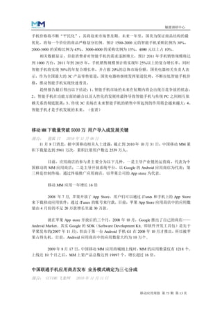 魅媒调研中心

手机价格将不断“平民化”，其将迎来市场普及期。未来一年里，国美为保证商品结构的最
优化，将每一个价位的商品严格划分比例，预计 1500-2000 元的智能手机采购比例为 30%，
2000-3000 的采购比例为 45%，3000-4000 的采购比例为 15%，4000 元以上占 10%。
   相关数据显示，目前消费者对智能手机的需求逐渐增大，预计 2011 年手机销售规模将达
到 1000 万台，2011 年到 2015 年，手机销售规模预计将实现年 25%以上的复合增长率，同时
智能手机将实现 50%的年复合增长率，并占据 20%的总体市场份额。国美电器相关负责人表
示，作为全国最大的 3C 产品零售渠道，国美电器将继续发挥渠道优势，不断拉低智能手机价
格，推动智能手机实现快速普及。
   趋势报告最后得出以下结论： 智能手机市场的未来在短期内将会出现百花争放的状态；
                1、
2、智能手机在功能方面的融合以及人性化的发展将最终导致智能手机与传统 PC 之间相互依
赖关系的彻底脱离； 传统 3C 卖场在未来智能手机的销售中所起到的作用将会越来越大；
         3、                               4、
智能手机才是手机发展的未来。（张青）




移动 MM 下载量突破 5000 万 用户导入成发展关键
源自： 搜狐 IT     2010 年 11 月 08 日
   11 月 8 日消息，据中国移动相关人士透露，截止到 2010 年 10 月 31 日，中国移动 MM 累
积下载量达到 5961 万次，累积注册用户数达 2539 万人。


    目前，应用商店的参与者主要分为以下几种。一是主导产业链的运营商，代表为中
国移动的 MM 应用商店；二是主导开放系统平台，以 Google 的 Android 应用商店为代表；第
三种是控制终端，通过终端推广应用商店，以苹果公司的 App store 为代表。


      移动 MM 应用一年增长 16 倍


      2008 年 7 月, 苹果开放了 App Store。用户们可以通过 iTunes 和手机上的 App Store
来下载移动应用软件，通过 iTunes 的账号来付款。目前，苹果 App Store 应用商店中的应用数
量由 4 月份的不足 20 万款增长至逾 30 万款。


      就在苹果 App store 开放后的三个月，2008 年 10 月，Google 推出了自己的商店——
Android Market。其实 Google 的 SDK（Software Development Kit, 即软件开发工具包）是先于
苹果发布的(2007 年 11 月)。    但由于第一台 Android 手机 G1 在 2008 年 10 月才推出，    所以被苹
果占得先机。目前，Android 应用商店中的应用数量大约为 10 万个。


      2009 年 8 月 17 日，中国移动 MM 应用商城刚上线时，MM 的应用数量仅有 1218 个。
上线近 10 个月之后，MM 上架产品总数达到 19897 个，增长超过 16 倍。


中国联通手机应用商店发布 业务模式确定为三七分成
源自： CCTIME 飞象网     2010 年 11 月 11 日


                                               移动应用周报 第 73 期 第 13 页
 