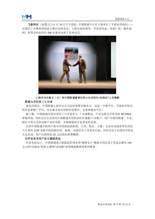 魅媒调研中心

  飞象网讯 （孙慧/文） 月 10 日下午消息，
             11          中国联通今日在上海举行了手机应用商店——
沃商店上市暨系列创意大赛启动发布会，上海市政府领导、开发者代表、终端厂商、操作系
统厂商等合作伙伴约 500 名嘉宾出席了发布仪式。




     上海市市长韩正（左）和中国联通董事长常小兵共同为“沃商店”上市揭幕
 联通与开发者三七分成
 谈及沃商店，中国联通上海市分公司总经理蔡全根表示，这是一个跨平台、开放的手机应
用开发和推广平台，旨在做手机应用软件的聚合、交易和服务平台。
 据了解，中国联通沃商店采用了与开发者 3：7 分成模式，产品支持几乎所有的 WCDMA
智能终端，同时支付方式采用中国联通专用的实时在线账户-沃账户，用户可使用联通一卡充、
银行卡等方式给沃账户实时充值，并能够提供开发者实时结算。
 目前中国联通手机用户将可享受到包括游戏、工具、娱乐、主题、生活以及阅读等在内的
六大类约 2200 余款手机创新应用。据悉，沃商店自上市发布日起，同步启动了沃商店开张送
大礼活动，用户注册即送 20 元沃商店消费赠款。
 为开发者及用户设立激励奖金
 在发布仪式上，中国联通姜正新副总经理还和“微博女王”姚晨共同启动了奖金总额为 100
万元的“沃淘金”创富大赛和“沃玩酷”益智挑战赛两项系列赛事。




                              移动应用周报 第 73 期 第 14 页
 