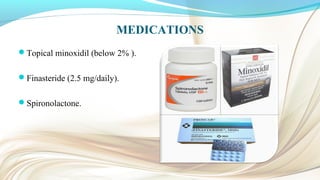MEDICATIONS
Topical minoxidil (below 2% ).
Finasteride (2.5 mg/daily).
Spironolactone.
 