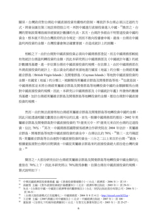 6
關係，台灣政府對台商赴中國直接投資有嚴格的限制，導致許多台商必須以迂迴的方
式，將資金匯往第三地註冊控股公司，再對中國進行直接投資進入中國。15
換言之，台
灣的管制政策導致兩岸經貿統計數據的失真。其次，台商許多經由不明管道投資中國的
資金，根本就不符合台灣政府的法令規定，因而不敢向投審會申報。最後，台商在中國
盈利再投資的金額，台灣投審會無法確實掌握，亦造成統計上的困難。
相較之下，由於台商對中國直接投資必須向中國商務部登記，而且中國商務部較能
有效統計台商盈利轉投資的金額，因此本研究將以中國商務部及《中國統計年鑑》的統
計數據為基礎，進一步估算台商在中國直接投資的規模。在估算上，由於中國商務部在
外商直接投資的統計上，是以資金的最終來源地進行國家（地區）的分類，台商經英屬
維京群島（British Virgin Islands）及開曼群島（Cayman Islands）等地對中國直接投資的
金額，在國家（地區）的分類上，被歸類為英屬維京群島及開曼群島等地。16
也就是說，
中國商務部並未將台商經英屬維京群島及開曼群島等地轉投資中國的金額歸類為台商
對中國直接投資的規模。因此，本研究以中國商務部及《中國統計年鑑》所發佈的數據
為基礎，加計台商經英屬維京群島及開曼群島等地轉投資的金額，推估台商對中國直接
投資的規模。
然而，由於無法直接得知台商經英屬維京群島及開曼群島等地轉投資中國的金額，
因此只能透過相關文獻推估台商所佔的比重。首先，根據中國商務部的推估，2002 年英
屬維京群島及開曼群島對中國直接投資的 73 億美元中，57 億美元來自於台商的迂迴投
資，佔比 78％。17
其次，中國商務部國際貿易經濟合作研究院在 2004 年估計，英屬維
京群島、開曼群島等地對中國直接投資的資金中，台商佔比約 70％。18
第三，沈丹陽認
為，英屬維京群島等自由港對中國直接投資的資金，三分之二以上來自於台商。19
最後，
根據童振源對台商的田野調查，中國從英屬維京群島來的直接投資絕大部份是台灣的資
金。20
簡言之，大部份研究估計台商經英屬維京群島及開曼群島等地轉投資中國金額的比
重皆在 70％上下，因此本研究將以 70％做為參數，估算台商在中國直接投資的規模。
算式說明如下：
                                                       
15
中華民國經濟部投資業務處 編，《香港投資環境簡介》，（台北：經濟部，2006 年），頁 15。
16
高敏雪 主編，《對外直接投資統計基礎讀本》，（北京：經濟科學出版社，2005 年），頁 29-31。
17
朱炎，《台商在中國－中國旅日經濟學者的觀察報告》（台北：財訊出版社股份有限公司，2006 年），
頁 30-31。
18
〈台商大陸投資模式正在起變化〉，中國商務部，2004 年 8 月 4 日，http://tinyurl.com/kl32cp。
19
王志樂 主編，《2007 跨國公司中國報告》，（北京：中國經濟出版社，2007 年），頁 108。
20
童振源，《全球化下的兩岸經濟關係》（台北：生智文化事業有限公司，2003 年），頁 25-27。
 