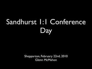 Sandhurst 1:1 Conference
          Day


     Shepparton, February 22nd, 2010
            Glenn McMahon
 