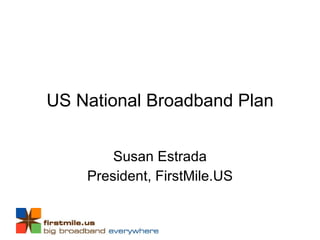 US National Broadband Plan Susan Estrada President, FirstMile.US 