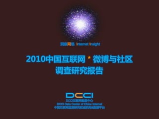 洞察网络 Internet Insight



2010中国互联网 * 微博不社区
     调查研究报告


           DCCI互联网数据中心
     DCCI Data Center of China Internet
    中国互联网监测研究权威机构&数据平台
 