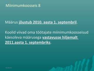 01/08/10
Määrus jõustub 2010. aasta 1. septembril.
Koolid viivad oma töötajate miinimumkoosseisud
käesoleva määrusega vastavusse hiljemalt
2011.aasta 1. septembriks.
Miinimumkoosseis 8
 