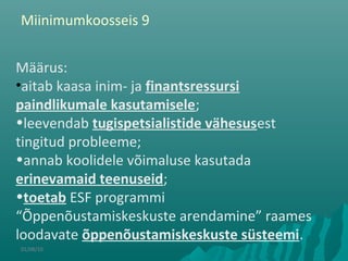 01/08/10
Määrus:
•aitab kaasa inim- ja finantsressursi
paindlikumale kasutamisele;
•leevendab tugispetsialistide vähesusest
tingitud probleeme;
•annab koolidele võimaluse kasutada
erinevamaid teenuseid;
•toetab ESF programmi
“Õppenõustamiskeskuste arendamine” raames
loodavate õppenõustamiskeskuste süsteemi.
Miinimumkoosseis 9
 