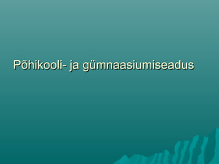 Põhikooli- ja gümnaasiumiseadusPõhikooli- ja gümnaasiumiseadus
 
