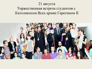 21 августа
Торжественная встреча студентов с
Католикосом Всех армян Гарегином II

 