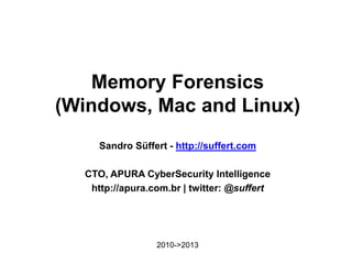 Memory Forensics
(Windows, Mac and Linux)
Sandro Süffert - http://suffert.com
CTO, APURA CyberSecurity Intelligence
http://apura.com.br | twitter: @suffert

2010->2013

 