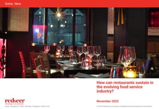 © 2022 Redseer Consulting confidential and proprietary information
Dubai. Bangalore. Delhi. Mumbai. Singapore. New York
Solve. New
How can restaurants sustain in
the evolving food service
industry?
November 2022
 