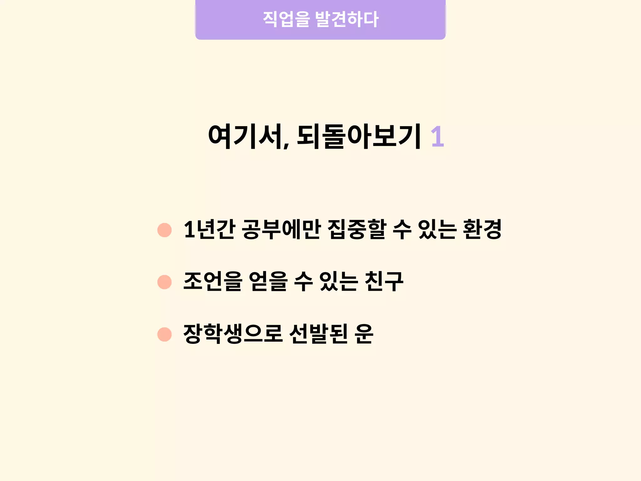 여기서, 되돌아보기 1
장학생으로 선발된 운
1년간 공부에만 집중할 수 있는 환경
조언을 얻을 수 있는 친구
직업을 발견하다
 