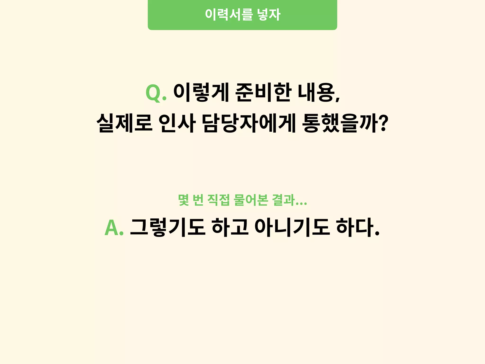 이력서를 넣자
Q. 이렇게 준비한 내용,
실제로 인사 담당자에게 통했을까?
A. 그렇기도 하고 아니기도 하다.
몇 번 직접 물어본 결과...
 