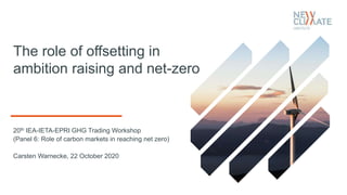 The role of offsetting in
ambition raising and net-zero
20th IEA-IETA-EPRI GHG Trading Workshop
(Panel 6: Role of carbon markets in reaching net zero)
Carsten Warnecke, 22 October 2020
 