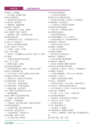 企业文化             QIYE WENHUA

37.钱追人，人追健康                       59.不要打没有把握的仗
——有了健康，还怕赚不到钱                     ——人生是经不起浪费的
38.勿吝于提携后进                        60.把反省自己当成每日的功课
——他们会成为支持你的力量                     ——因为你不是完美的，会说错话，也会做错事
39.中规中矩，赢得尊重                      61.碰到低潮，自己鼓励自己
——赢得尊重，也赢得信赖                      ——千万别乞求，依靠别人来鼓励你
40.适度的“自抬身价”                      62.借用别人的智能来做事
——在就业市场里，人也是一种商品                  ——你要了解，人的智能是有限的
41.用“物质利”换取“人情利”                  63.时时要有危机意识
——物质利是一时的，人情利是长远的                 ——别以为你命好运也好
42.把敬业变成习惯                        64.主角配角都能演，台上台下都自在
——短期来看是为了雇主，长期来看是为了自己             ——这是面对现实人生，能屈能伸的弹性
43.寻找一位“衣食父母”                     65.做事切勿“率性而为”
——他可省下你在摸索中的碰撞                    ——率性而为只会害了你自己
44.运用“累积法”壮大资产                    66.事越烦，越要耐烦
——不求快，不求多，不中断                     ——天底下没有不烦的事
45.找一位对手来跟                        67.控制自己的情绪
——跟住他，并且超越他 46.全力以赴，迎接工作上的种       ——别让别人以为你还没长大
种“测试”                             68.做乌龟，不要做兔子
——不要把突来的状况当成是整你                   ——有兔子资质的人最容易骄傲
47.忍一时，争千秋                        69.先做小事，先赚小钱
——形势比人强时，就要忍                      ——这是为了累积做大事赚大钱的条件
48.套用别人的成功模式                      70.别让过去的失败绑住你的手脚
——别人的成功模式是一种指引，让你有方向可循            ——环境会变，人会成长，再度出击，可能就成功了
49.把自己当成老板或主管                     71.像蟑螂一样地活着
——在工作中见习，培养当老板或主管的大局观             ——人如果有蟑螂韧性，还有什么日子不能过呢
50.勿满足于眼前的小小成就                    72.稳扎稳打，可攻可守
——你要问自己，我这辈子只有这样吗                 ——没抓在手里的成功都是不算的
51.尽快成为你那一行的专家                    73.靠实力，不要靠派系
——只要下功夫，很快就办得到                    ——派系不是永远的，实力才是你一生最好的依靠
52.与其你死我活，不如你活我也活                 74.自己发光，不要等别人把你打磨光亮
——这就是双赢，是良性竞争                     ——每个人都为自己，谁有空，有心好好去了解你呢
53.以“播种”的心情来经营人际关系                75.逢山开路，遇水架桥
——越早播种越好                          ——过了桥，上了山，常会有一片新的天地
54.也以“播种”的心情来经营事业                 76.永远跑在部属的前面
——不播种，就不会有收获                      ——权力领导，情义领导都不如才能领导
55.跌倒了，一定要爬起来                     77.“新官上任三把火”有必要
——不爬起来，别人会看不起你，你也会失去机会            ——告诉别人:我来了
56.不要为失败找借口                       78.巧用“致命的吸引力”
——应该面对失败，找出失败的原因来                 ——男人温柔，女人撒娇
57.改变环境，或是改变自己                    79.正视你的弱点，躲避别人的陷阱
——与其改变环境，不如改善自己                   ——光明正大，脚踏实地，不痴心妄想，便可避免踏入陷
58.拉长战线，避免主力对决                    阱
——人生没有几场主力战好打                     80.只要五毛钱，不要一块钱


       2010 年 2 月                                  137
 