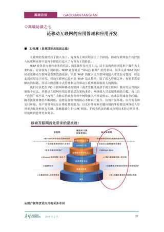 高端访谈             GAODUAN FANGTAN


◇高端访谈之七
        论移动互联网的应用管理和应用开发


■ 文/张鹰（易观国际高级副总裁）

  互联网的发展经历了接入为王、内容为王和应用为王三个阶段，移动互联网也在历经接
入拓展和内容丰富两个阶段后迈入了内容为王的阶段。
  WAP 业务是内容性业务的代表，浏览器作为应用工具，以丰富的内容浏览和下载作为主
要特征。在内容为王的阶段，WAP 业务就是“移动互联网”的代名词。很多人讲 WAP 的时
候就说移动互联网是有篱笆的花园，毕竟 WAP 的接入比互联网的接入要更加可管控。但是
走到应用为王时代，移动互联网已经不是 WAP 这么简单，除了接入管理之外，有更多需要
解决的问题，用以往的思维方式管理和运营移动互联网将面临很大的挑战。
  我们可以把在 PC 互联网和移动互联网（或者更狭义地讲手机互联网）做应用运营的区
别做个对比。从移动互联网应用运营的层次架构来看，网络接入只是最基础的门槛，而且以
“应用”而不是“内容”为核心的业务管理中网络接入不再是核心，也难以形成竞争区隔。
随着流量资费的不断降低，迫使运营管理的核心不断向上提升。应用开发环境、应用发布和
交付环境、用户管理和认证计费收费的能力，以及对终端和关键应用的掌控都比网络接入管
理更为复杂和更为关键。其根源就在于与 PC 相比，手机为代表的移动应用技术特点更多样，
价值链的管理更加复杂。




从用户视角优化应用的业务布局



       2010 年 2 月                        27
 
