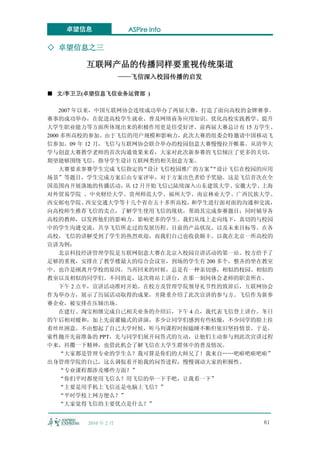 卓望信息               ASPire info

◇ 卓望信息之三

        互联网产品的传播同样要重视传统渠道
                     ——飞信深入校园传播的启发

■ 文/李卫卫(卓望信息飞信业务运营部 )

    2007 年以来，中国互联网协会连续成功举办了两届大赛，打造了面向高校的金牌赛事。
赛事的成功举办，在促进高校学生就业、普及网络商务应用知识、优化高校实践教学、提升
大学生职业能力等方面所体现出来的积极作用更是倍受好评。前两届大赛总计有 15 万学生、
2000 多所高校的参加。由于飞信的用户规模和影响力，此次大赛的组委会特邀请中国移动飞
信参加。09 年 12 月，飞信与互联网协会联合举办的校园创意大赛慢慢拉开帷幕。从清华大
学与创意大赛教学老师的首次沟通效果来看，大家对此次新参赛的飞信倾注了更多的关切，
期望能够围绕飞信，指导学生设计互联网类的相关创意方案。
    大赛要求参赛学生完成飞信指定的   “设计飞信校园推广的方案”“设计飞信在校园的应用
场景”等题目，学生完成方案后由专家评审，对于方案出色者给予奖励。这是飞信首次在全
国范围内开展落地的传播活动，从 12 月开始飞信已陆续深入山东建筑大学、安徽大学、上海
对外贸易学院 、中央财经大学、贵州师范大学、福州大学、南京林业大学、广西民族大学、
西安邮电学院、     西安交通大学等十几个省市五十多所高校，和学生进行面对面的沟通和交流，
向高校师生推荐飞信的卖点，了解学生使用飞信的现状，帮助其完成参赛题目；同时辅导各
高校的教师，以发挥他们的影响力，影响更多的学生。我们从线上走向线下，真切的与校园
中的学生沟通交流，共享飞信所走过的发展历程、目前的产品状况、以及未来目标等。在各
高校，飞信的讲解受到了学生的热烈欢迎，而我们自己也收获颇丰。以我在北京一所高校的
宣讲为例：
    北京科技经济管理学院是互联网创意大赛在北京入校园宣讲活动的第一站。校方给予了
足够的重视，安排在了教学楼最大的综合会议室，到场的学生有 200 多个，整齐的坐在教室
中。也许是刚离开学校的原因，当再回来的时候，总是有一种亲切感，相似的校园、相似的
教室以及相似的同学们。不同的是，这次将站上讲台，在那一刻间体会老师的职责所在。
    下午 2 点半，宣讲活动准时开始。在校方及管理学院领导礼节性的致辞后，互联网协会
作为举办方，展示了历届活动取得的成果，并隆重介绍了此次宣讲的参与方。飞信作为新参
赛企业，被安排在压轴出场。
    在建行、淘宝相继完成自己相关业务的介绍后，下午 4 点，我代表飞信登上讲台。冬日
的午后相对暖和，加上先前灌输式的讲演，多少让同学们感到有些枯燥，不少同学的脸上挂
着丝丝困意。不由想起了自己大学时候，听马列课程时候瞌睡不断但依旧坚持情景。于是，
索性抛开先前准备的 PPT，先与同学们展开问答式的互动，让他们主动参与到此次宣讲过程
中来，抖擞一下精神，也借此机会了解飞信在大学生群体中的普及情况。
    “大家都是管理专业的学生么？我可算是你们的大师兄了！我来自……吧啦吧啦吧啦”
出身管理学院的自己，这么调侃着开始我的问答进程，慢慢调动大家的积极性。
    “专业课程都涉及哪些方面？”
    “你们平时都使用飞信么？用飞信的举一下手吧，让我看一下”
    “主要是用手机上飞信还是电脑上飞信？”
    “平时学校上网方便么？”
    “大家觉得飞信的主要优点是什么？”


        2010 年 2 月                         61
 