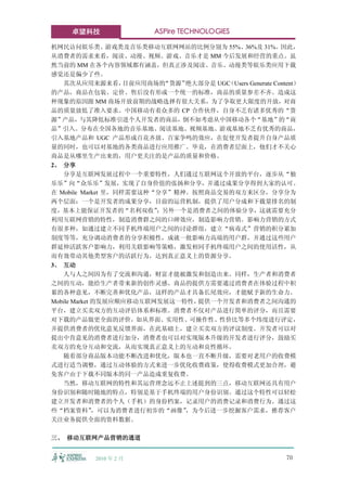 卓望科技                 ASPire TECHNOLOGIES

机网民访问娱乐类、游戏类及音乐类移动互联网网站的比例分别为 55%、36%及 31%。因此，
从消费者的需求来看，阅读、动漫、视频、游戏、音乐才是 MM 今后发展和经营的重点。虽
然当前的 MM 在各个内容领域都有涵盖，但真正涉及阅读、音乐、动漫类等娱乐类应用下载
感觉还是偏少了些。
   其次从应用来源来看，       目前应用商场的“货源”绝大部分是 UGC
                                       （Users Generate Content）
的产品，商品在包装、定价、售后没有形成一个统一的标准，商品的质量参差不齐。造成这
种现象的原因跟 MM 商场开放前期的战略选择有很大关系，为了争取更大限度的开放，对商
品的质量放低了准入要求。中国移动有着众多的 CP 合作伙伴，自身不乏有诸多优秀的“货
源”产品，与其降低标准引进个人开发者的商品，倒不如考虑从中国移动各个“基地”的“商
品”引入。分布在全国各地的音乐基地、阅读基地、视频基地、游戏基地不乏有优秀的商品，
引入基地产品和 UGC 产品形成百花齐放、百家争鸣的效应，在促使开发者提升自身产品质
量的同时，也可以对基地的各类商品进行应用推广。毕竟，在消费者层面上，他们才不关心
商品是从哪里生产出来的，用户更关注的是产品的质量和价格。
2、 分享
   分享是互联网发展过程中一个重要特性，人们通过互联网这个开放的平台，逐步从“独
乐乐”向“众乐乐”发展，实现了自身价值的张扬和分享，并通过成果分享得到大家的认可。
在 Mobile Market 里，同样需要这种“分享”精神。按照商品交易的双方来区分，分享分为
两个层面：一个是开发者的成果分享，目前的运营机制，提供了用户分成和下载量排名的制
度，基本上能保证开发者的“名利双收”        ；另外一个是消费者之间的体验分享，这就需要充分
利用互联网营销的特性，制造消费群之间的口碑效应，制造影响力营销。影响力营销的方式
有很多种，如通过建立不同手机终端用户之间的讨论群组，建立“病毒式”营销的积分累加
制度等等，充分调动消费者的分享积极性，成就一批影响力高端的用户群，并通过这些用户
群延伸活跃客户影响力，利用关联影响等策略，激发相同手机终端用户之间的使用活性，从
而有效带动其他类型客户的活跃行为，达到真正意义上的资源分享。
3、 互动
   人与人之间因为有了交流和沟通，财富才能被激发和创造出来。同样，生产者和消费者
之间的互动，能给生产者带来新的创作灵感。商品的提供方需要通过消费者在体验过程中积
累的各种意见，不断完善和优化产品，这样的产品才具备长尾效应，才能赋予新的生命力。
Mobile Market 的发展应顺应移动互联网发展这一特性， 提供一个开发者和消费者之间沟通的
平台，建立买卖双方的互动评估体系和标准。消费者不仅对产品进行简单的评分，而且需要
对下载的产品做更全面的评价，如从界面、实用性、可操作性、性价比等多个纬度进行评定，
并提供消费者的优化意见反馈界面，在此基础上，建立买卖双方的评议制度。开发者可以对
提出中肯意见的消费者进行加分，消费者也可以对实现版本升级的开发者进行评分，鼓励买
卖双方的充分互动和交流，从而实现真正意义上的互动和良性循环。
   随着部分商品版本功能不断改进和优化，版本也一直不断升级，需要对老用户的收费模
式进行适当调整，通过互动体验的方式来进一步优化收费政策，使得收费模式更加合理，避
免客户由于下载不同版本的同一产品造成重复收费。
   当然，移动互联网的特性和其运营理念远不止上述提到的三点，移动互联网还具有用户
身份识别和随时随地的特点，特别是基于手机终端的用户身份识别。通过这个特性可以轻松
建立开发者和消费者的个人（手机）的身份档案，记录用户的消费记录和消费行为。通过这
些“档案资料”       ，可以为消费者进行初步的“画像” ，为今后进一步挖掘客户需求，推荐客户
关注业务提供全面的资料数据。

三、 移动互联网产品营销的通道


           2010 年 2 月                                      70
 