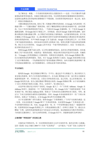 行业观察              HANGYE GUANCHA

  为了解决这一难题，一个全新的查找网页的方式随需而生——这是一个以关键词作为搜
索指标的新型查询技术，对通对关键词进行查询，可以使得查找的对象精确到具体的网页，
这显然比起雅虎式的导航网站要精确若干个数量级，从而使得导航网站技术一夜之间，成为
了一种落后的搜索技术。
  关键词搜索技术的出现，    迎来了第二代搜索引擎时代的到来。 Google 为代表的第二代
                                     以
搜索引擎——“关键词搜索”悄然登场，而忙于赚钱的雅虎天骄对此却混然不觉。此时的雅
虎，失去了再次君临网络的两个机会，一个就是对 Google 实施收购，另一个是对 Google 实
施跟进战略，把 Google 扼杀于摇蓝之中。具体地说，就是对 Google 实施同质化战略，适时
推出雅虎的关键词搜索引擎。由于雅虎当时仍然处于强势地位，运用蓝契斯特法则，给予尚
在襁褓之中的 Google 致命一击。就在雅虎忙着伸手向那些希望能够进入雅虎的分类导航网页
的网站收钱的时候，不声不响的 Google 正在飞速向前。Google 在发展过程之中，由于得到
了相当宽松的发展机会，同时也没有受到外力的致命干扰，使得它的整个发展过程显得很顺
利。到它引人注目的时候， Google 已经不再是一个弱不禁风的幼童了，而是一位身强力壮、
张牙舞爪的武功高手了。
  纵观 Google 的整个成长过程，它之所以能够取得成功，是因为它所提供的服务，切实地
解决了用户的实际需要，而提供这一服务的前提，则是以相关的技术进步作为支撑。有趣的
是，当 Google 已经得到搜索之王的称谓时，仍然没有实现盈利，因为 Google 的搜索引擎，
向人们提供的是免费的服务。因此，对于 Google 取得的巨大成功，Google 的商业模式引起
了人们不断的质疑：一个免费提供给用户使用的搜索引擎网页，如何才能够实现盈利呢？数
字经济就是规模经济，达不到规模效应，自然也是拿不到经济利益。

平台的诞生

    聪明的 Google，将它的搜索引擎作为一个平台，通过这个平台聚拢人气，然后利用人气
来实现它的盈利。相当于在传统经济领域之中，在人流汇聚的地方开设一家百货公司就能实
现盈利的道理一样。不同的只是，百货公司所依靠的人流，是已有的，是已存客观在的，而
Google 依托的人流，是自己通过搜索引擎创造出来的。Google 的搜索引擎，由于切实地解决
了人们上网查找不便的大问题，所以，它的用户，每天数以亿计。
    以这些每天数以亿计的用户为依托，Google 建立了一个广告体系 AdSense，Google 在
AdSense 体系中，扮演的是一个广告批发商的角色。即：Google 从各广告提供商处将广告业
务承接下来，然后通过 AdSense 联盟，将展示广告的业务向无数的网站业主批发、零售，通
过与广告业主按利润分成的形式抽取拥金。同时，Google 本身也扮演着其中一位广告展示商
的角色，而展示广告的地方，正是 Google 那无所不在的搜索引擎。
    由于有无数的推广者作为盟友，使得 Google 广告效果极佳，广告用户以此极为满意，这
一结果，又反过来促进了 Google 整个广告事业的发展，从而使得 Google 广告事业进入到一
个良性循环的轨道上来，至此，Google 摇身一变，从一个学雷锋的愚公变成了一架超级印钞
机，从盈利角度对 Google 的质疑之声，自然也就烟消云散了。在网页上投放广告，通过点击
赠取广告费，这简单的道理就算是在当时也是人尽皆知的，如法炮制而以失败告终的网站，
当时就有无数的例子。为什么同样的事情，在 Google 的手中，却能够化腐朽为神奇呢？

正确理解“网络真谛”的发展之路

  在我们这个网络时代，有一位对网络的发展壮大功不可没的学者，他叫克里斯·安德森。
这位《连线》杂志主编在 2004 年十月的“长尾理论” 一文中提出：
                                 “长尾”实际上是统计学


         2010 年 2 月                               88
 