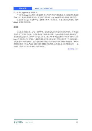 行业观察              HANGYE GUANCHA

的、开放式 App store 模式的模型。
    产生开放式 App store 模式主要是因为其主人信奉的是网络的概念，由于深受网络概念的
影响，由于观察事物的角度不同，所以很自然的就把 App store 模式认为应该是开放式的。
    正是由于 Google 的这种大气，这种敢于和善于先予后取，互惠互利的远大目光，使得
Google 能够能人所不能。

结束语

    Google 自开创以来，运气一直都不错。先是幸运地出生在它应该出现的时候，再就是轻
易地得到了投资人的青睐，然后是雅虎对它的大意，但是，Google 的成功，决非靠的是运气，
更重要的是它的大气。      2004 年 Google 上市前，赛吉·布林（Sergey Brin）和拉里·佩奇（Larry
Page） 《创始人书》
     在         中写道：  “我们的目标是开发出能显著改善尽可能多人工作生活的服务。
在追求这个目标的过程中，我们可能会做一些我们认为能对社会有积极影响的事情，哪怕短
期财务回报并不明显。 这是他们对网络精髓出色的理解，
               ”                        还有就是战术上的精确运用——通
过强有力的战术手段来实现自己的战略目的。
                                                      返回目录〈〈
                                                           〈〈




           2010 年 2 月                                       90
 