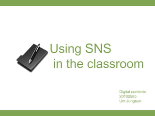 Using SNS
in the classroom

           Digital contents
           20102585
           Um Jungeun
 