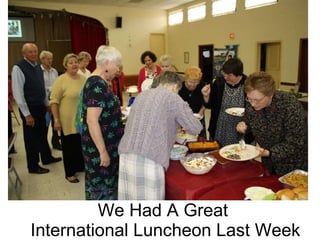 We Had A Great  International Luncheon Last Week 