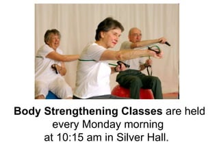 Body Strengthening Classes  are held every Monday morning  at 10:15 am in Silver Hall.   