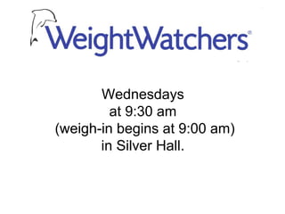 Wednesdays  at 9:30 am  (weigh-in begins at 9:00 am) in Silver Hall.  