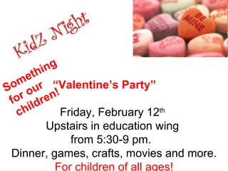 .  “ Valentine’s Party”  Friday, February 12 th   Upstairs in education wing  from 5:30-9 pm.  Dinner, games, crafts, movies and more. For children of all ages! Something for our children! 