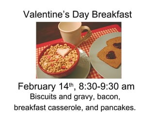 Valentine’s Day Breakfast February 14 th , 8:30-9:30 am Biscuits and gravy, bacon,  breakfast casserole, and pancakes.   