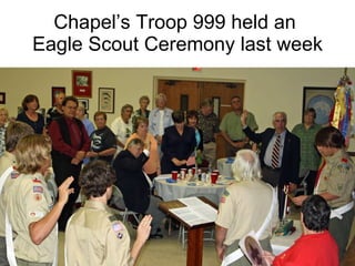 Chapel’s Troop 999 held an  Eagle Scout Ceremony last week 