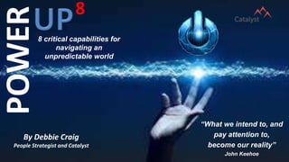 POWER8 critical capabilities for
navigating an
unpredictable world
By Debbie Craig
People Strategist and Catalyst
8
“What we intend to, and
pay attention to,
become our reality”
John Keehoe
 