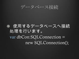 データベース接続 使用するデータベースへ接続処理を行います。 var  dbCon:SQLConnection =  new SQLConnection(); 