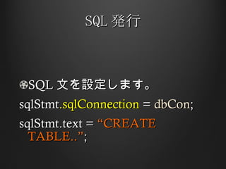 SQL 発行 SQL 文を設定します。 sqlStmt .sqlConnection  =  dbCon ; sqlStmt.text =  “CREATE TABLE..” ; 