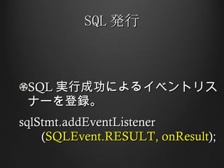 SQL 発行 SQL 実行成功によるイベントリスナーを登録。 sqlStmt.addEventListener   ( SQLEvent.RESULT, onResult ); 