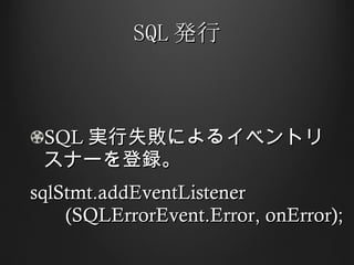 SQL 発行 SQL 実行失敗によるイベントリスナーを登録。 sqlStmt.addEventListener   (SQLErrorEvent.Error, onError); 