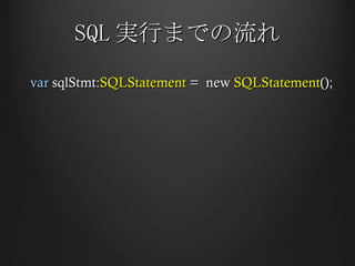 SQL 実行までの流れ var  sqlStmt: SQLStatement  =  new  SQLStatement (); 