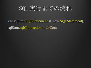 SQL 実行までの流れ var  sqlStmt: SQLStatement  =  new  SQLStatement (); sqlStmt .sqlConnection  =  dbCon ; 