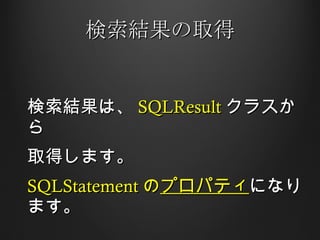 検索結果の取得 検索結果は、 SQLResult クラスから 取得します。 SQLStatement の プロパティ になります。 