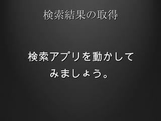 検索結果の取得 検索アプリを動かして みましょう。 