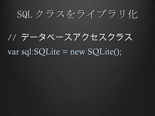 SQL クラスをライブラリ化 //  データベースアクセスクラス var sql:SQLite = new SQLite(); 