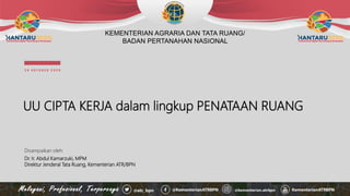 UU CIPTA KERJA dalam lingkup PENATAAN RUANG
Disampaikan oleh:
Dr. Ir. Abdul Kamarzuki, MPM
Direktur Jenderal Tata Ruang, Kementerian ATR/BPN
2 9 O K T O B E R 2 0 2 0
 