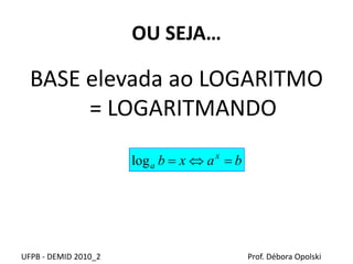 OU SEJA…
BASE elevada ao LOGARITMO
= LOGARITMANDO
UFPB - DEMID 2010_2 Prof. Débora Opolski
baxb x
a log
 